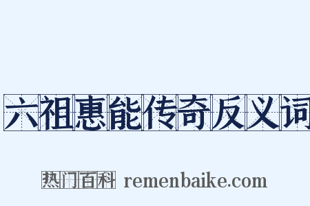六祖惠能传奇反义词是什么意思的图片